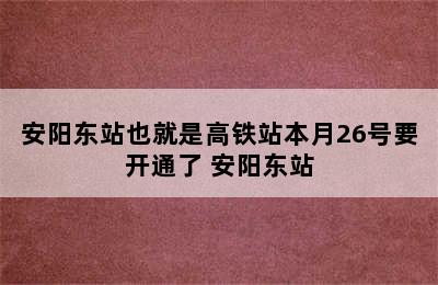 安阳东站也就是高铁站本月26号要开通了 安阳东站